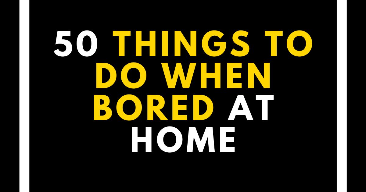Things to Do When Bored at Home